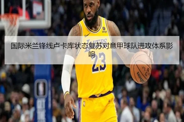 国际米兰锋线卢卡库状态复苏对意甲球队进攻体系影响
